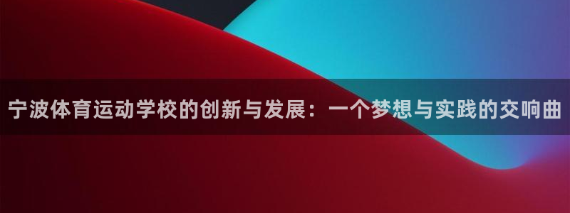 yy易游官方正版app官网:宁波体育运动学校的创新与发展:一